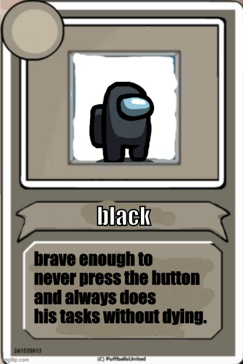 Character Bio | black; brave enough to never press the button and always does his tasks without dying. | image tagged in character bio | made w/ Imgflip meme maker