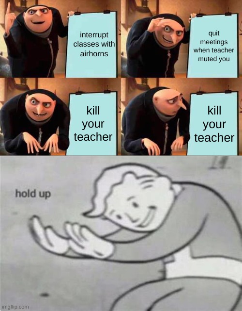 wait what | interrupt classes with airhorns; quit meetings when teacher muted you; kill your teacher; kill your teacher | image tagged in memes,gru's plan | made w/ Imgflip meme maker