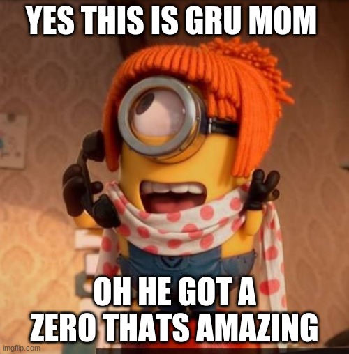 Minon Phone | YES THIS IS GRU MOM; OH HE GOT A ZERO THATS AMAZING | image tagged in minon phone | made w/ Imgflip meme maker