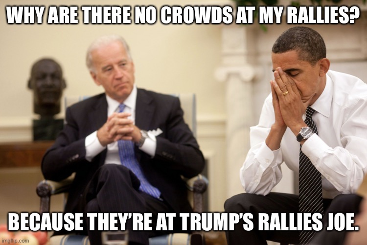 Obama Biden Hands | WHY ARE THERE NO CROWDS AT MY RALLIES? BECAUSE THEY’RE AT TRUMP’S RALLIES JOE. | image tagged in obama biden hands | made w/ Imgflip meme maker