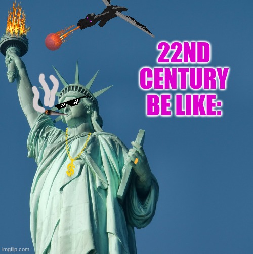 Statue of Liberty | 22ND CENTURY BE LIKE: | image tagged in statue of liberty | made w/ Imgflip meme maker