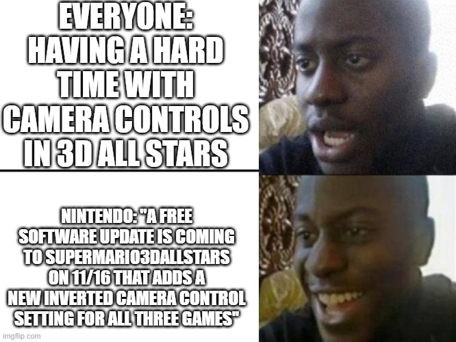 Let's Freaking GOOOOOOOOOOOOO | EVERYONE: HAVING A HARD TIME WITH CAMERA CONTROLS IN 3D ALL STARS; NINTENDO: "A FREE SOFTWARE UPDATE IS COMING TO SUPERMARIO3DALLSTARS ON 11/16 THAT ADDS A NEW INVERTED CAMERA CONTROL SETTING FOR ALL THREE GAMES" | image tagged in reversed disappointed black man,memes,funny,mario,nintendo | made w/ Imgflip meme maker