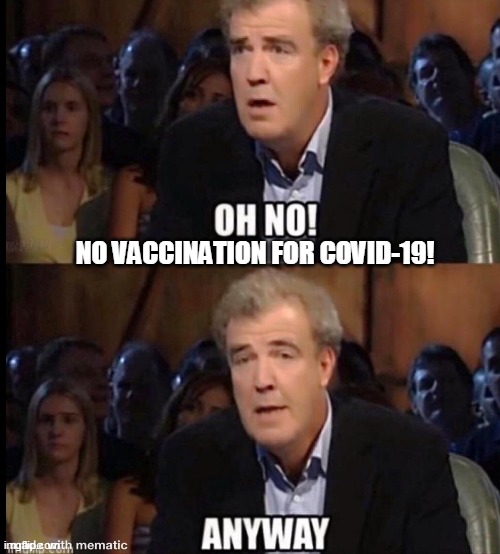 Oh no! | NO VACCINATION FOR COVID-19! | image tagged in oh no anyway | made w/ Imgflip meme maker