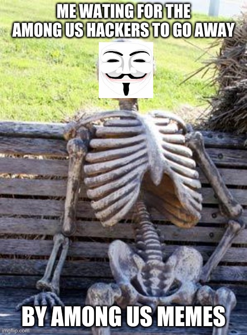 Waiting Skeleton | ME WATING FOR THE AMONG US HACKERS TO GO AWAY; BY AMONG US MEMES | image tagged in memes,waiting skeleton | made w/ Imgflip meme maker