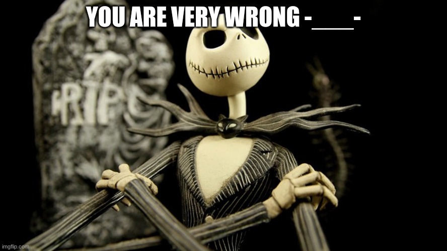 Nightmare Before Christmas Jack Skellington | YOU ARE VERY WRONG -___- | image tagged in nightmare before christmas jack skellington | made w/ Imgflip meme maker