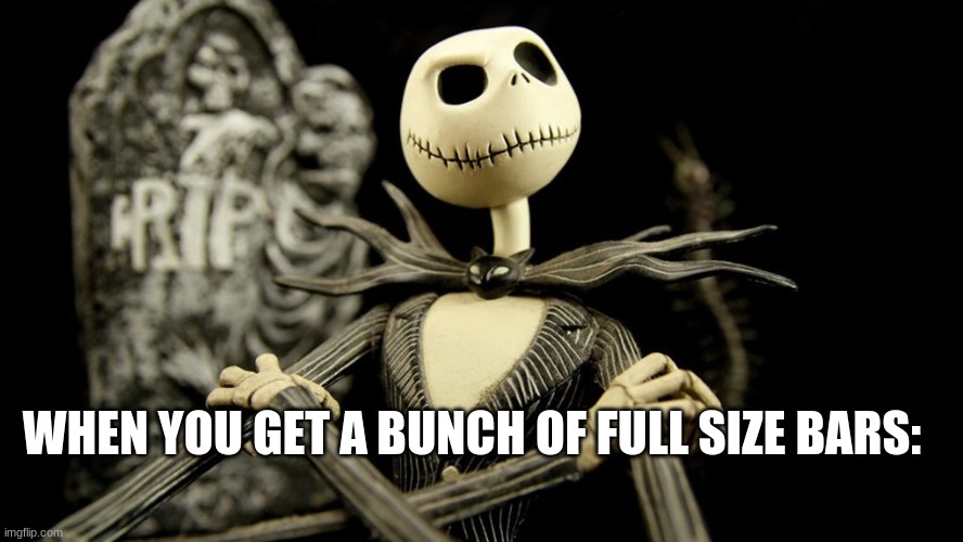 That is me |  WHEN YOU GET A BUNCH OF FULL SIZE BARS: | image tagged in nightmare before christmas jack skellington,happy halloween | made w/ Imgflip meme maker
