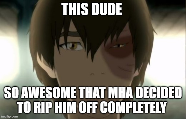 Zuko Feelings Hurt | THIS DUDE; SO AWESOME THAT MHA DECIDED TO RIP HIM OFF COMPLETELY | image tagged in zuko feelings hurt | made w/ Imgflip meme maker