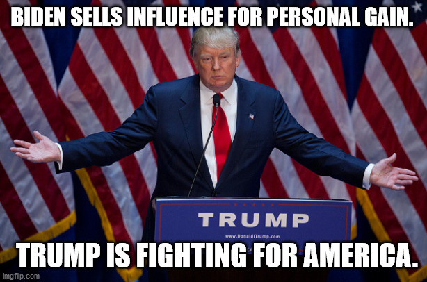Donald Trump | BIDEN SELLS INFLUENCE FOR PERSONAL GAIN. TRUMP IS FIGHTING FOR AMERICA. | image tagged in donald trump | made w/ Imgflip meme maker