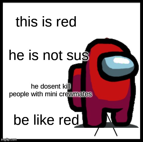 Be Like Bill | this is red; he is not sus; he dosent kill people with mini crewmates; be like red | image tagged in memes,be like bill | made w/ Imgflip meme maker