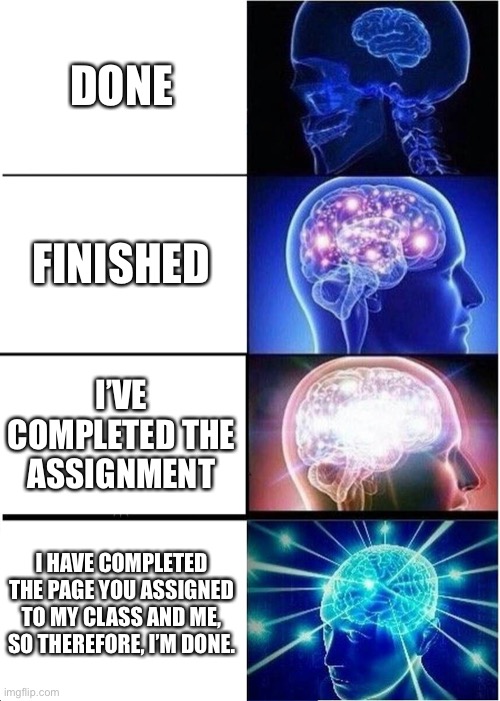 Class assignment | DONE; FINISHED; I’VE COMPLETED THE ASSIGNMENT; I HAVE COMPLETED THE PAGE YOU ASSIGNED TO MY CLASS AND ME, SO THEREFORE, I’M DONE. | image tagged in memes,expanding brain | made w/ Imgflip meme maker