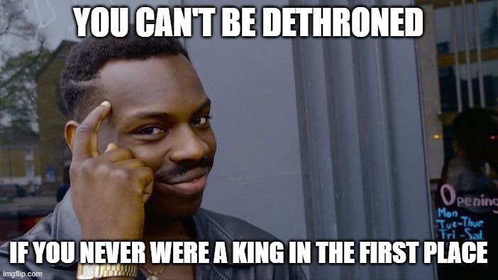 Roll Safe Think About It Meme | YOU CAN'T BE DETHRONED IF YOU NEVER WERE A KING IN THE FIRST PLACE | image tagged in memes,roll safe think about it | made w/ Imgflip meme maker