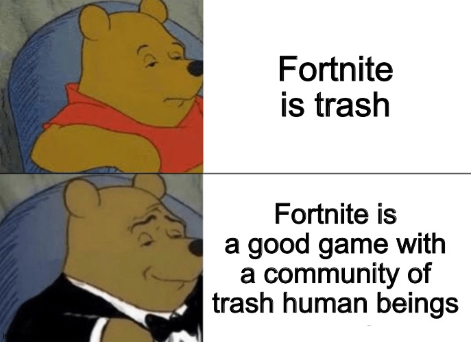 Tuxedo Winnie The Pooh Meme | Fortnite is trash Fortnite is a good game with a community of trash human beings | image tagged in memes,tuxedo winnie the pooh | made w/ Imgflip meme maker