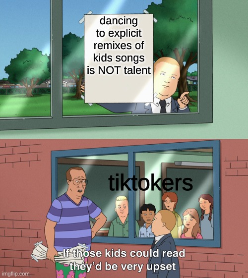 if only they could read. | dancing to explicit remixes of kids songs is NOT talent; tiktokers | image tagged in if those kids could read they'd be very upset,memes,antitiktok | made w/ Imgflip meme maker