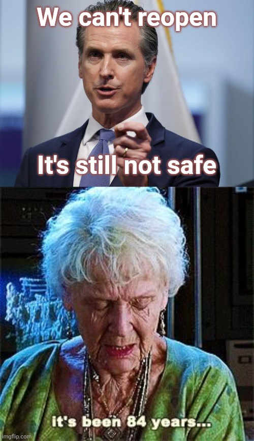 In the future | We can't reopen; It's still not safe | image tagged in it's been 84 years,gavin newsom shelter in place order | made w/ Imgflip meme maker