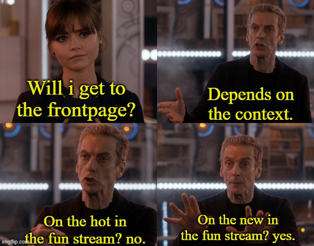 Depends on the context | Will i get to the frontpage? Depends on the context. On the hot in the fun stream? no. On the new in the fun stream? yes. | image tagged in depends on the context | made w/ Imgflip meme maker