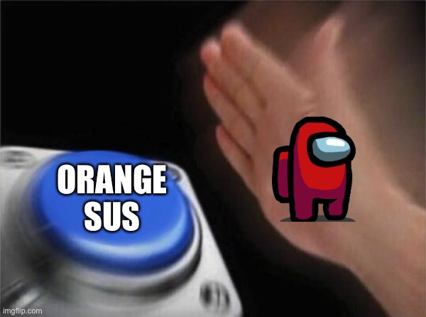Always happens | ORANGE SUS | image tagged in memes,blank nut button | made w/ Imgflip meme maker