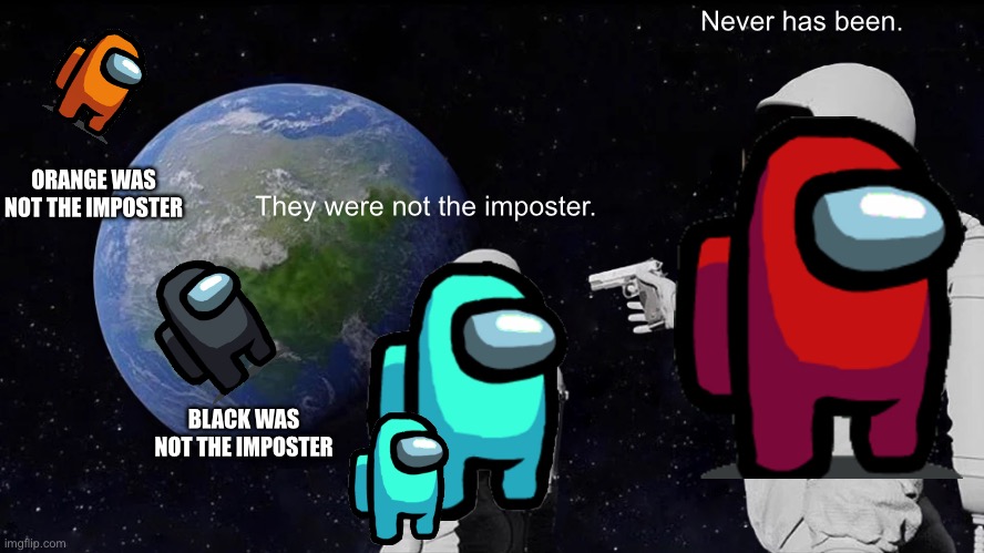 Always Has Been | Never has been. ORANGE WAS NOT THE IMPOSTER; They were not the imposter. BLACK WAS NOT THE IMPOSTER | image tagged in memes,always has been | made w/ Imgflip meme maker