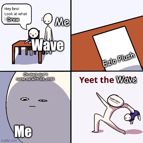 Yeet The Child | Me; Drew; Wave; Ezlo Plush; Wave; Oh sheit don´t curse me with dis, child. Me | image tagged in yeet the child | made w/ Imgflip meme maker