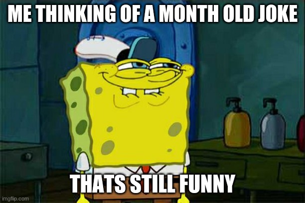 Good jokes be like | ME THINKING OF A MONTH OLD JOKE; THATS STILL FUNNY | image tagged in memes,don't you squidward | made w/ Imgflip meme maker