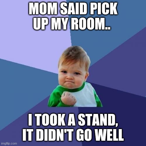 Success Kid | MOM SAID PICK UP MY ROOM.. I TOOK A STAND, IT DIDN'T GO WELL | image tagged in memes,success kid | made w/ Imgflip meme maker