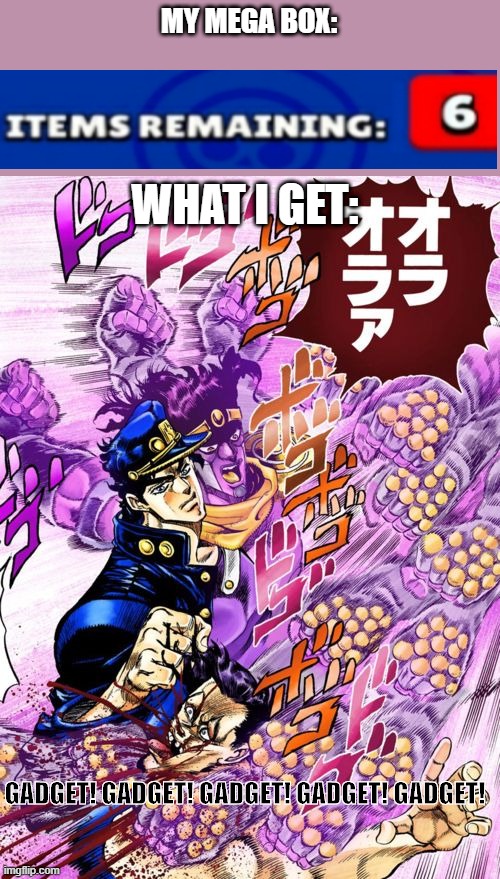 every time its a freaking gadget...WHY?! | MY MEGA BOX:; WHAT I GET:; GADGET! GADGET! GADGET! GADGET! GADGET! | image tagged in jojo ora ora ora | made w/ Imgflip meme maker