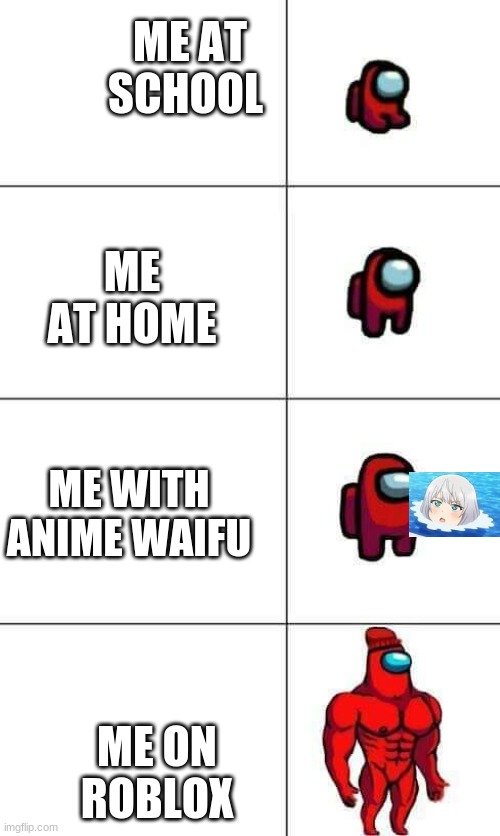 Among Us | ME AT SCHOOL; ME AT HOME; ME WITH ANIME WAIFU; ME ON ROBLOX | image tagged in among us | made w/ Imgflip meme maker
