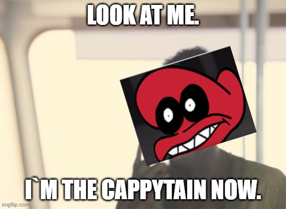 IM THE CAPPYTAIN NOW | LOOK AT ME. I`M THE CAPPYTAIN NOW. | image tagged in memes,i'm the captain now | made w/ Imgflip meme maker