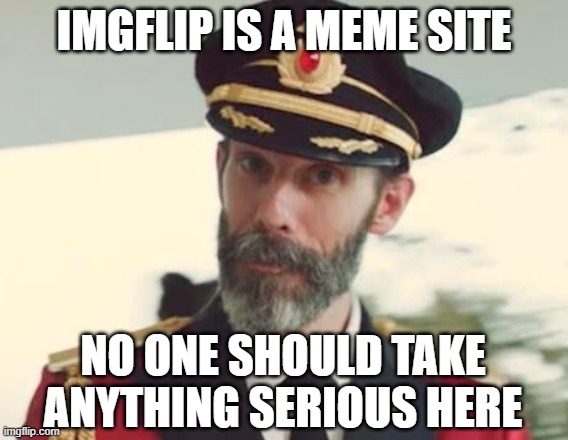 Captain Obvious | IMGFLIP IS A MEME SITE NO ONE SHOULD TAKE ANYTHING SERIOUS HERE | image tagged in captain obvious | made w/ Imgflip meme maker