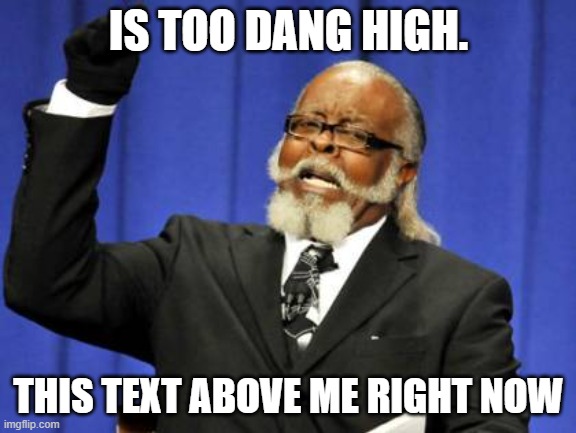 Too Damn High | IS TOO DANG HIGH. THIS TEXT ABOVE ME RIGHT NOW | image tagged in memes,too damn high | made w/ Imgflip meme maker