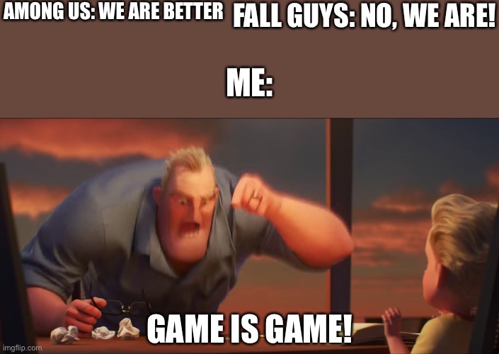 Game is game |  AMONG US: WE ARE BETTER; FALL GUYS: NO, WE ARE! ME:; GAME IS GAME! | image tagged in math is math | made w/ Imgflip meme maker