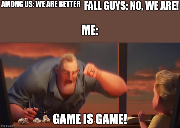 Game is game | AMONG US: WE ARE BETTER; FALL GUYS: NO, WE ARE! ME:; GAME IS GAME! | image tagged in math is math | made w/ Imgflip meme maker