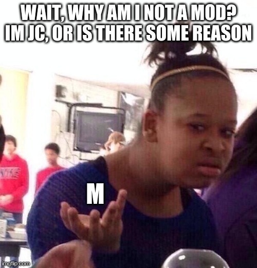 Black Girl Wat Meme | WAIT, WHY AM I NOT A MOD?
IM JC, OR IS THERE SOME REASON; M | image tagged in memes,black girl wat | made w/ Imgflip meme maker