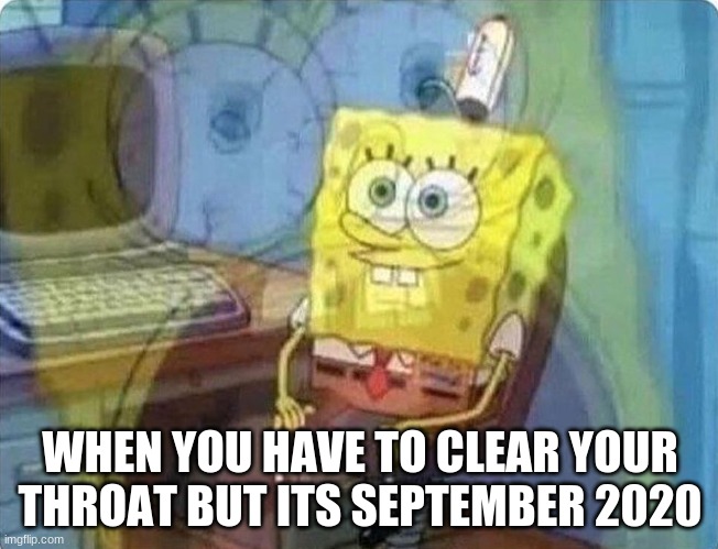 I know the feeling | WHEN YOU HAVE TO CLEAR YOUR THROAT BUT ITS SEPTEMBER 2020 | image tagged in spongebob screaming inside | made w/ Imgflip meme maker