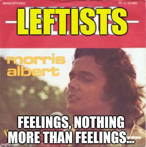 LEFTISTS FEELINGS, NOTHING MORE THAN FEELINGS... | made w/ Imgflip meme maker