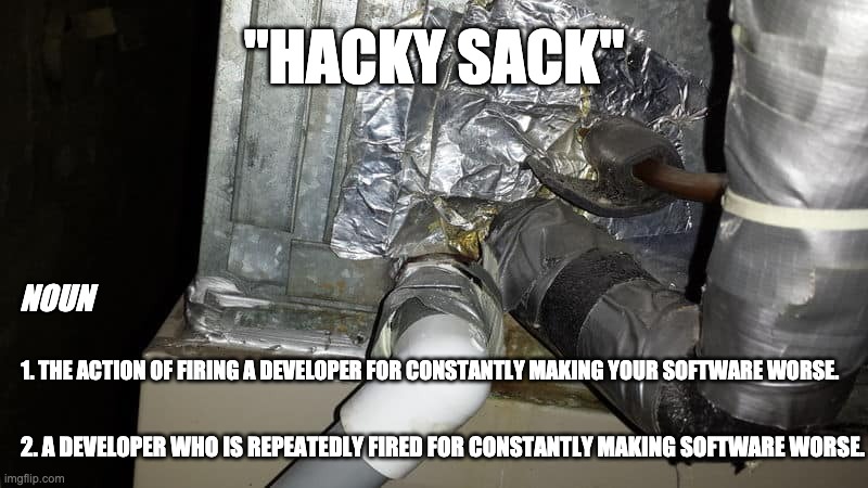 hacky sack | "HACKY SACK"; NOUN; 1. THE ACTION OF FIRING A DEVELOPER FOR CONSTANTLY MAKING YOUR SOFTWARE WORSE. 2. A DEVELOPER WHO IS REPEATEDLY FIRED FOR CONSTANTLY MAKING SOFTWARE WORSE. | image tagged in duct tape hack,software,fired,development,programming | made w/ Imgflip meme maker