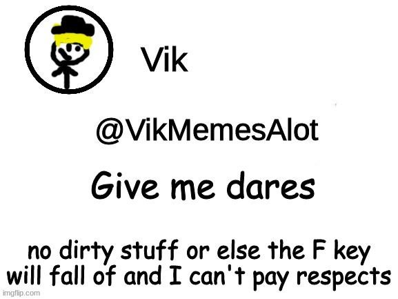 No dirty stuff | Give me dares; no dirty stuff or else the F key will fall of and I can't pay respects | image tagged in vik announcement | made w/ Imgflip meme maker