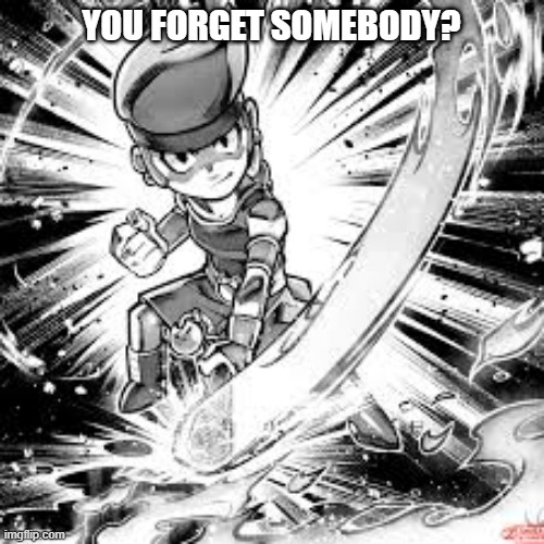 YOU FORGET SOMEBODY? | made w/ Imgflip meme maker