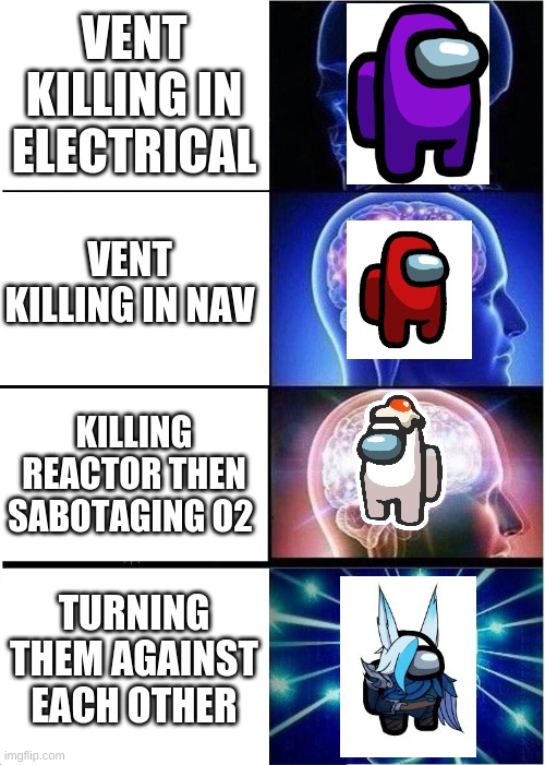 Expanding Brain Meme | VENT KILLING IN ELECTRICAL; VENT KILLING IN NAV; KILLING REACTOR THEN SABOTAGING O2; TURNING THEM AGAINST EACH OTHER | image tagged in memes,expanding brain | made w/ Imgflip meme maker