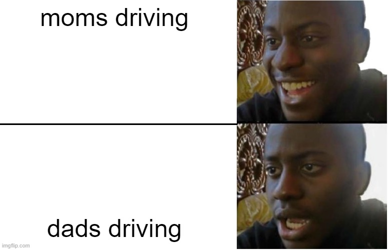 Disappointed Black Guy | moms driving; dads driving | image tagged in disappointed black guy | made w/ Imgflip meme maker
