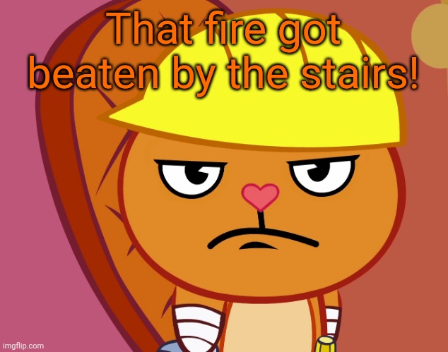 Jealousy Handy (HTF) | That fire got beaten by the stairs! | image tagged in jealousy handy htf | made w/ Imgflip meme maker