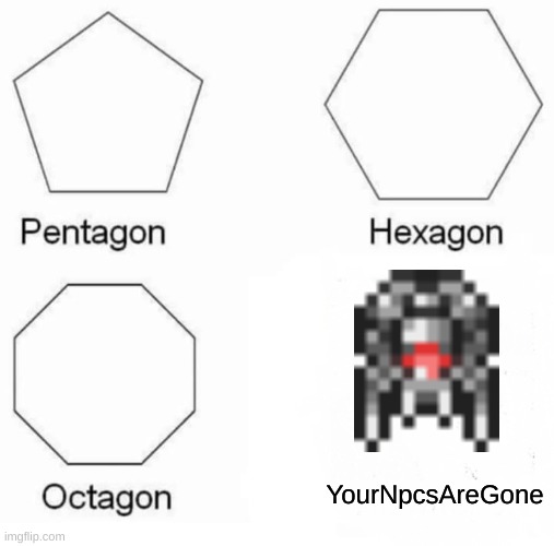 Pentagon Hexagon Octagon Meme | YourNpcsAreGone | image tagged in memes,pentagon hexagon octagon | made w/ Imgflip meme maker