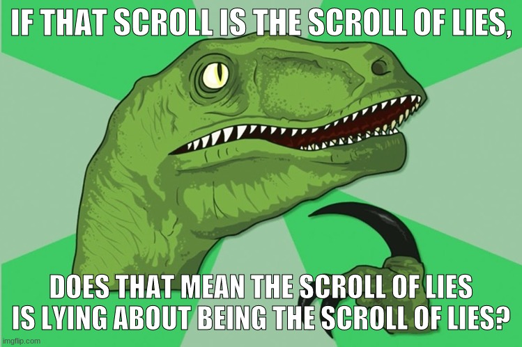 new philosoraptor | IF THAT SCROLL IS THE SCROLL OF LIES, DOES THAT MEAN THE SCROLL OF LIES IS LYING ABOUT BEING THE SCROLL OF LIES? | image tagged in new philosoraptor | made w/ Imgflip meme maker