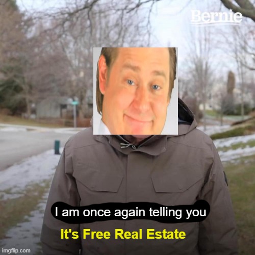 It's Free Real Estate | I am once again telling you; It's Free Real Estate | image tagged in memes,bernie i am once again asking for your support,it's free real estate | made w/ Imgflip meme maker