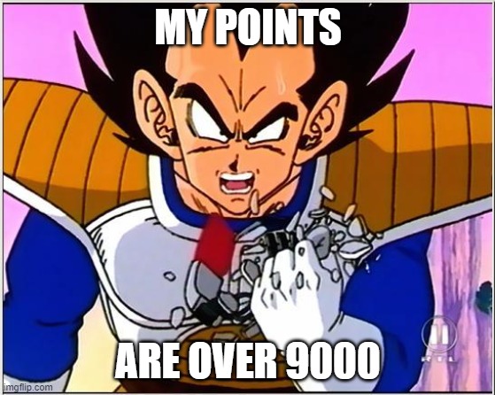 lol | MY POINTS; ARE OVER 9000 | image tagged in vegeta over 9000 | made w/ Imgflip meme maker