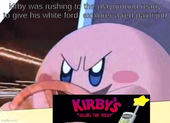 ooh | kirby was rushing to the playground ready to give his white ford  explorer a red paint job | image tagged in kirby has got you | made w/ Imgflip meme maker
