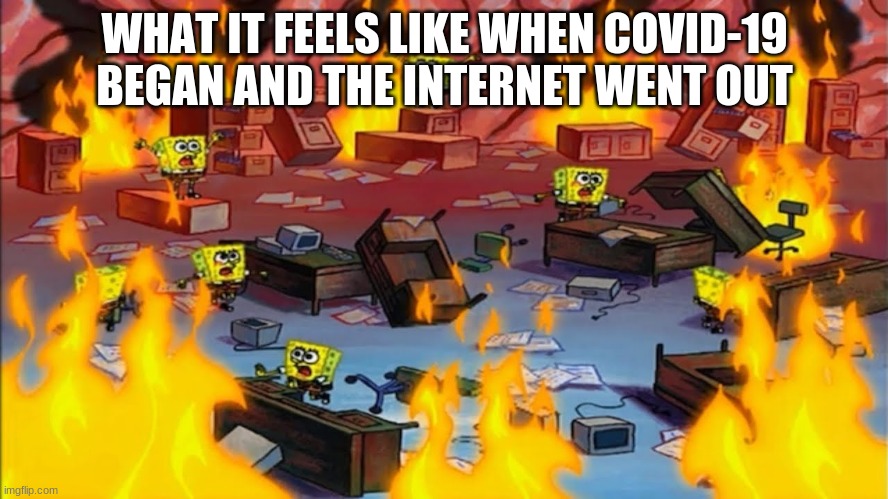 Spongebobs panicking | WHAT IT FEELS LIKE WHEN COVID-19 BEGAN AND THE INTERNET WENT OUT | image tagged in spongebobs panicking | made w/ Imgflip meme maker
