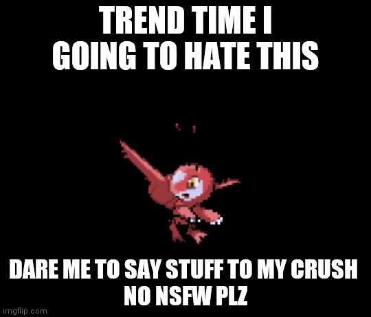 Latfree | TREND TIME I GOING TO HATE THIS; DARE ME TO SAY STUFF TO MY CRUSH 
NO NSFW PLZ | image tagged in latfree | made w/ Imgflip meme maker