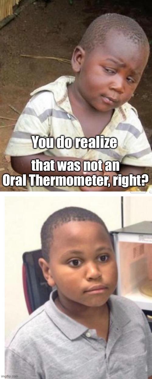 You do realize; that was not an Oral Thermometer, right? | image tagged in medical school,ive made a huge mistake | made w/ Imgflip meme maker