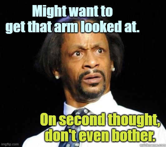 Katt Williams WTF Meme | Might want to get that arm looked at. On second thought, don't even bother. | image tagged in katt williams wtf meme | made w/ Imgflip meme maker