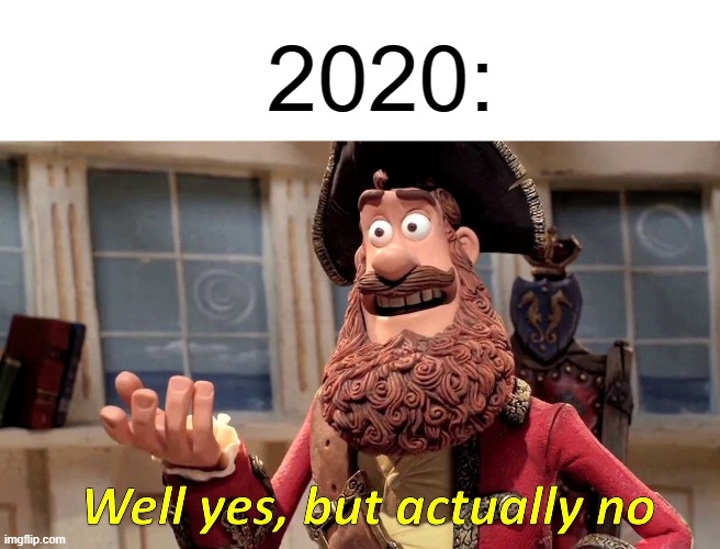 this meme kinda stinks ngl | 2020: | image tagged in memes,well yes but actually no | made w/ Imgflip meme maker